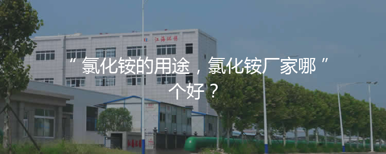 氯化銨的用途，氯化銨廠家哪個(gè)好？