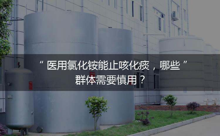 醫(yī)用氯化銨能止咳化痰，哪些群體需要慎用？