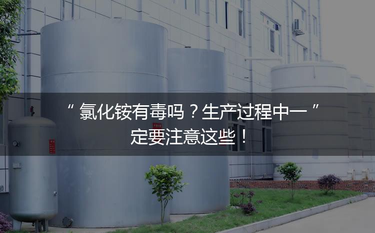 氯化銨有毒嗎？生產(chǎn)過(guò)程中一定要注意這些！