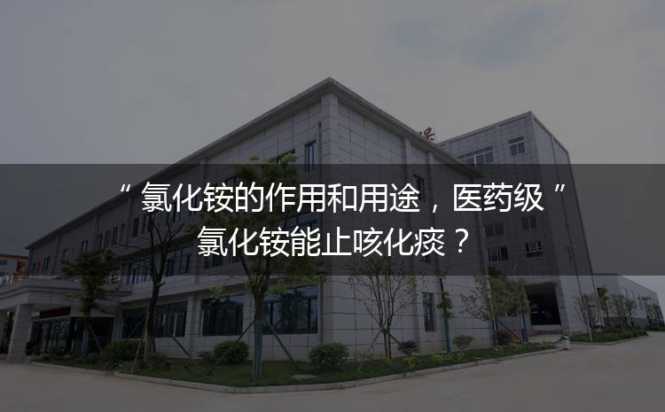 氯化銨的作用和用途，醫(yī)藥級(jí)氯化銨能止咳化痰？