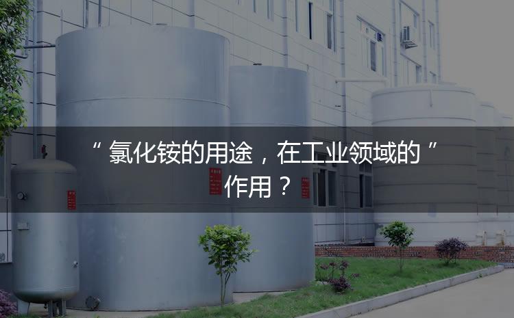 氯化銨的用途，在工業(yè)領(lǐng)域的作用？